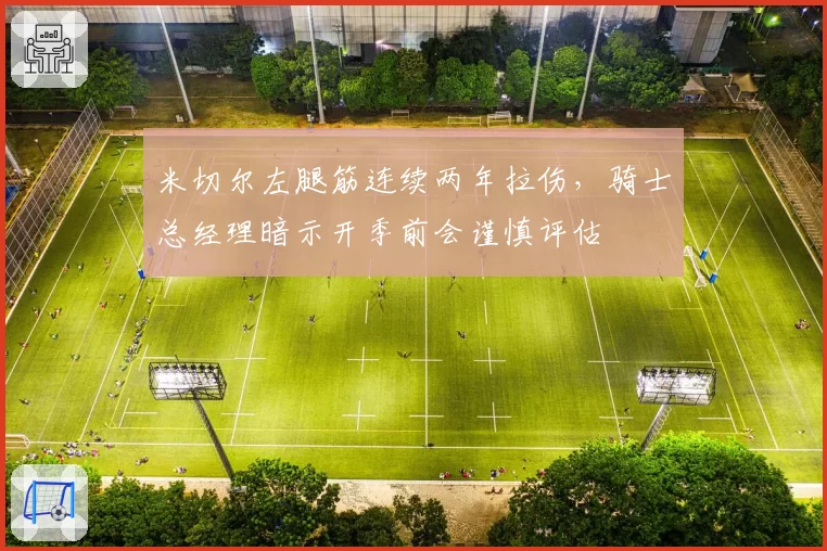 米切尔左腿筋连续两年拉伤，骑士总经理暗示开季前会谨慎评估