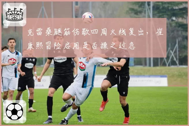克雷桑腿筋伤歇四周火线复出,崔康熙冒险启用是否操之过急