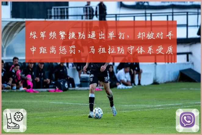 绿军频繁换防逼出单打，却被对手中距离惩罚，马祖拉防守体系受质疑
