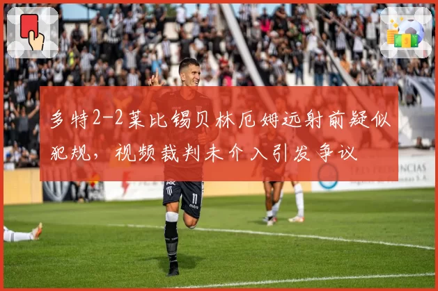 多特2-2莱比锡贝林厄姆远射前疑似犯规，视频裁判未介入引发争议