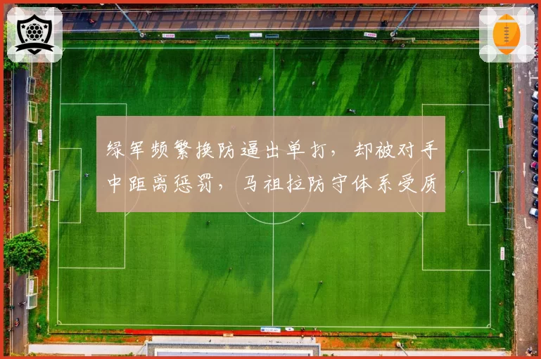 绿军频繁换防逼出单打，却被对手中距离惩罚，马祖拉防守体系受质疑