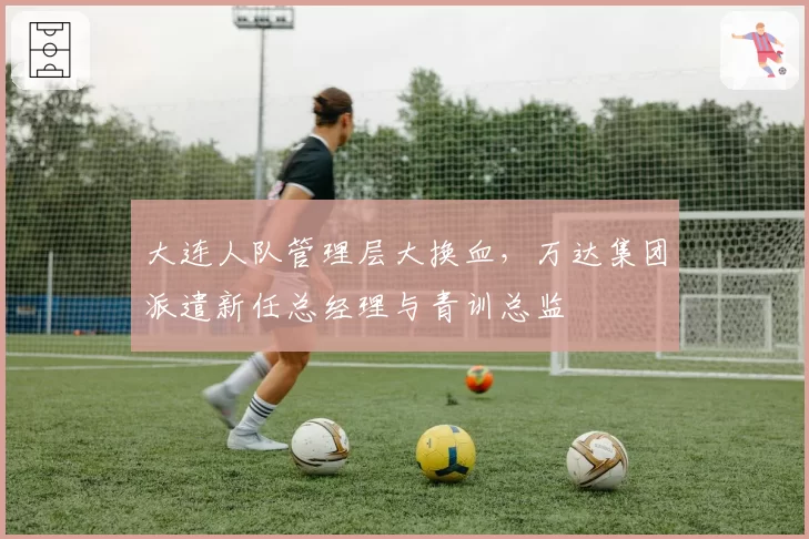 大连人队管理层大换血，万达集团派遣新任总经理与青训总监