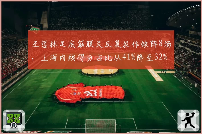 王哲林足底筋膜炎反复发作缺阵8场，上海内线得分占比从41%降至32%断崖式下滑_br_