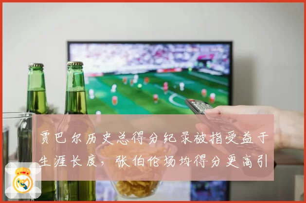 贾巴尔历史总得分纪录被指受益于生涯长度，张伯伦场均得分更高引争议