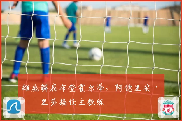 雄鹿解雇布登霍尔泽，阿德里安·格里芬接任主教练