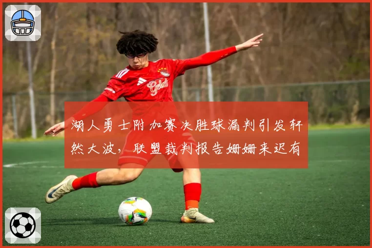 湖人勇士附加赛决胜球漏判引发轩然大波，联盟裁判报告姗姗来迟有何隐情？