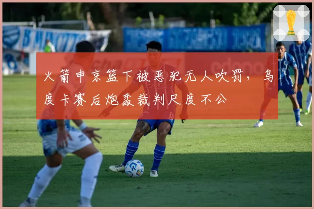 火箭申京篮下被恶犯无人吹罚，乌度卡赛后炮轰裁判尺度不公