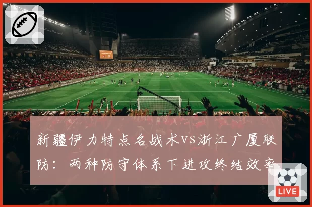 新疆伊力特点名战术vs浙江广厦联防：两种防守体系下进攻终结效率对比