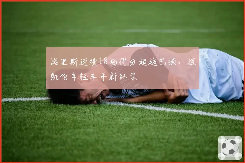 诺里斯连续18场得分超越巴顿，迈凯伦年轻车手新纪录