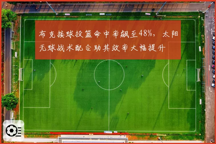 布克接球投篮命中率飙至48%，太阳无球战术配合助其效率大幅提升